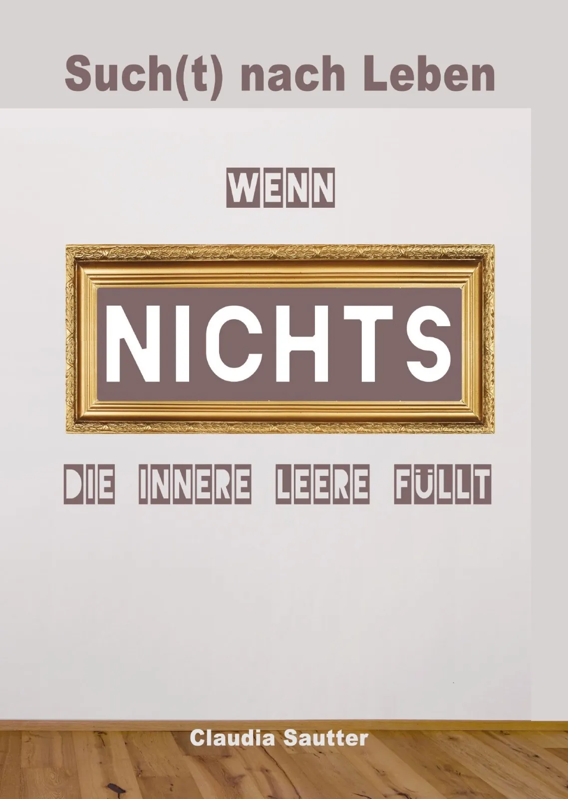 Buchcover: Such(t) nach Leben, Wenn NICHTS die innere Leere füllt, von Claudia Sautter